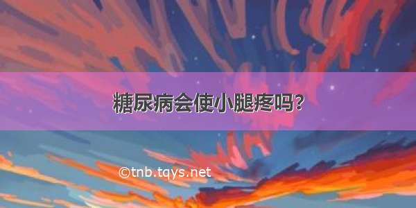 糖尿病会使小腿疼吗？