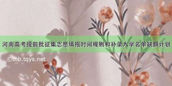 河南高考提前批征集志愿填报时间规则和补录大学名单缺额计划