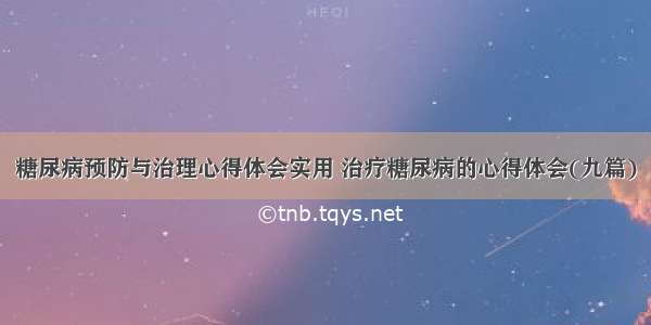 糖尿病预防与治理心得体会实用 治疗糖尿病的心得体会(九篇)