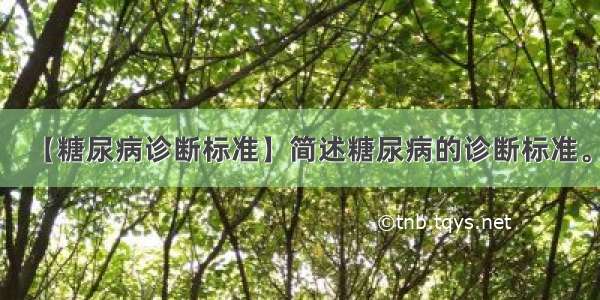 【糖尿病诊断标准】简述糖尿病的诊断标准。