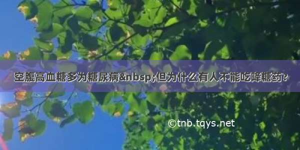 空腹高血糖多为糖尿病 但为什么有人不能吃降糖药？