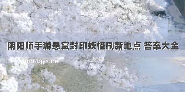 阴阳师手游悬赏封印妖怪刷新地点 答案大全