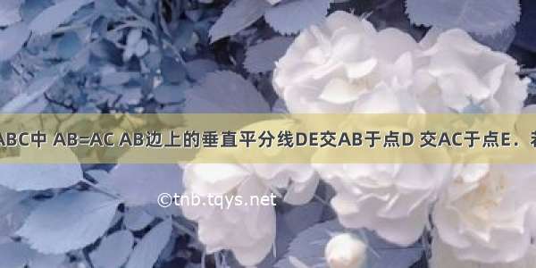 如图 已知△ABC中 AB=AC AB边上的垂直平分线DE交AB于点D 交AC于点E．若AB=8cm △