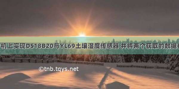 智慧农场 51单片机上实现DS18B20与YL69土壤湿度传感器 并将两个获取的数据在LCD上显示出来