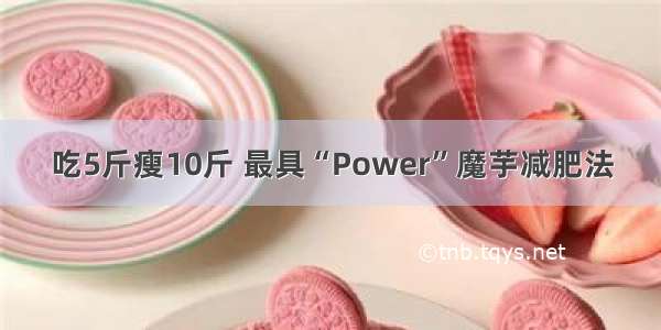 吃5斤瘦10斤 最具“Power”魔芋减肥法