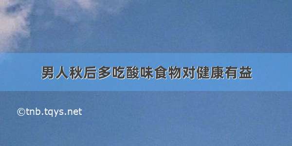 男人秋后多吃酸味食物对健康有益