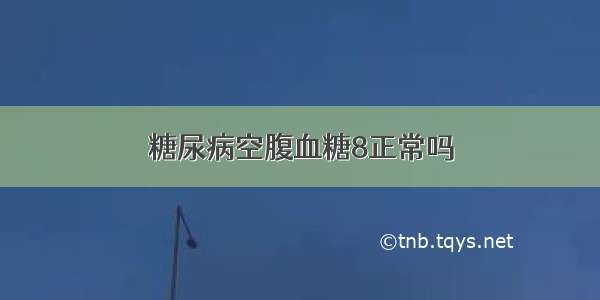 糖尿病空腹血糖8正常吗