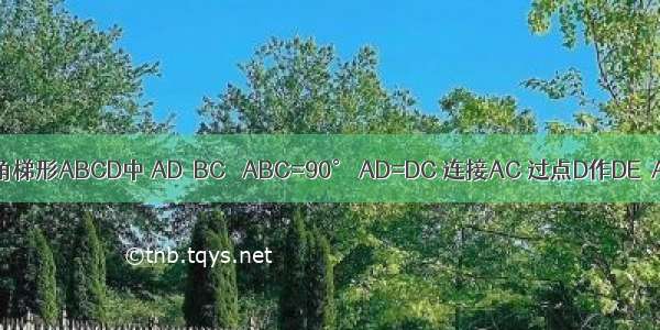 如图 在直角梯形ABCD中 AD∥BC ∠ABC=90° AD=DC 连接AC 过点D作DE⊥AC于点F 