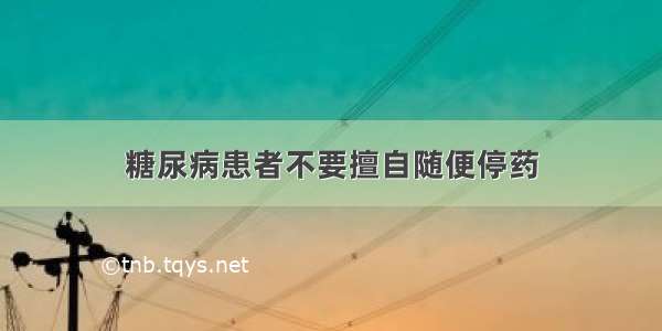 糖尿病患者不要擅自随便停药