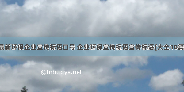 最新环保企业宣传标语口号 企业环保宣传标语宣传标语(大全10篇)