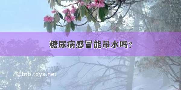 糖尿病感冒能吊水吗？