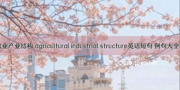 农业产业结构 agricultural industrial structure英语短句 例句大全