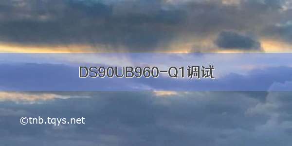 DS90UB960-Q1调试