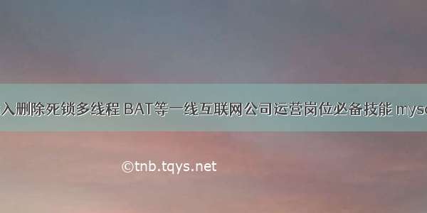 介绍MySQL插入删除死锁多线程 BAT等一线互联网公司运营岗位必备技能 mysql locate效率