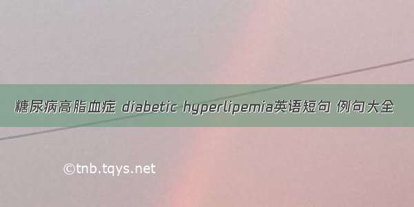 糖尿病高脂血症 diabetic hyperlipemia英语短句 例句大全