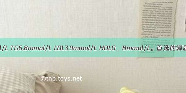 2型糖尿病患者 TC6.1mmol/L TG6.8mmol/L LDL3.9mmol/L HDL0．8mmol/L。首选的调脂药物是A.烟酸B.阿托伐