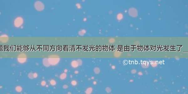 填空题我们能够从不同方向看清不发光的物体 是由于物体对光发生了________