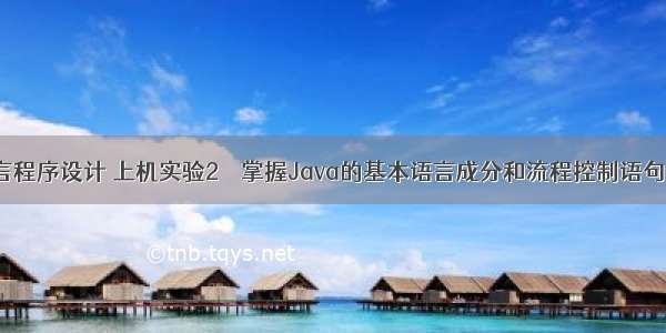 Java语言程序设计 上机实验2    掌握Java的基本语言成分和流程控制语句。 掌握J