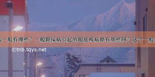 糖尿病性眼病一般有哪些？一般糖尿病引起的眼底疾病都有那些阿？这个一般是不是都不好