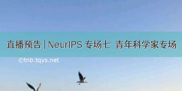 直播预告 | NeurIPS 专场七  青年科学家专场