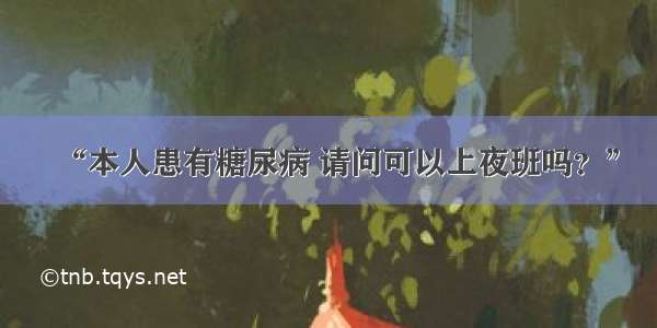 “本人患有糖尿病 请问可以上夜班吗？”