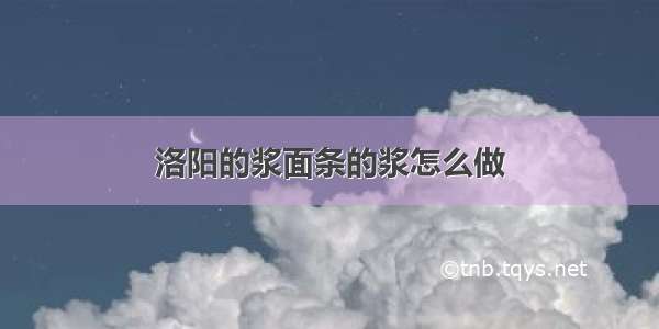 洛阳的浆面条的浆怎么做