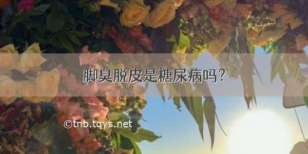 脚臭脱皮是糖尿病吗？