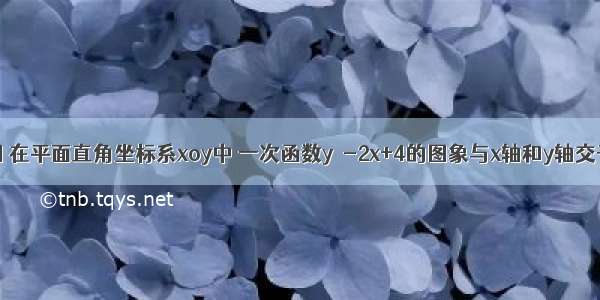 已知：如图 在平面直角坐标系xoy中 一次函数y＝-2x+4的图象与x轴和y轴交于A B两点