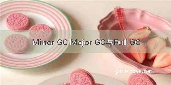 Minor GC Major GC与Full GC