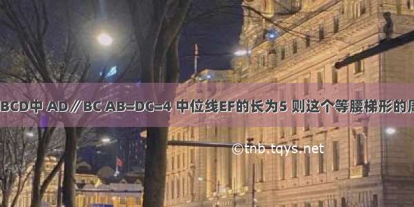 如图 等腰梯形ABCD中 AD∥BC AB=DC=4 中位线EF的长为5 则这个等腰梯形的周长为________．