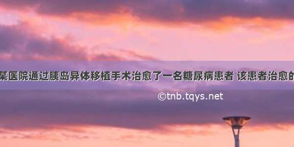 单选题国内某医院通过胰岛异体移植手术治愈了一名糖尿病患者 该患者治愈的检查指标和