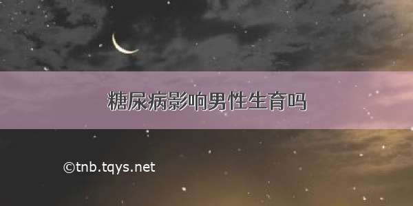 糖尿病影响男性生育吗