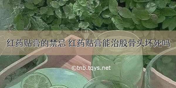 红药贴膏的禁忌 红药贴膏能治股骨头坏死吗