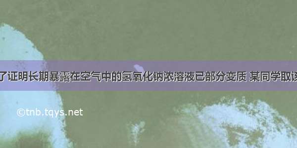 单选题为了证明长期暴露在空气中的氢氧化钠浓溶液已部分变质 某同学取该溶液少许