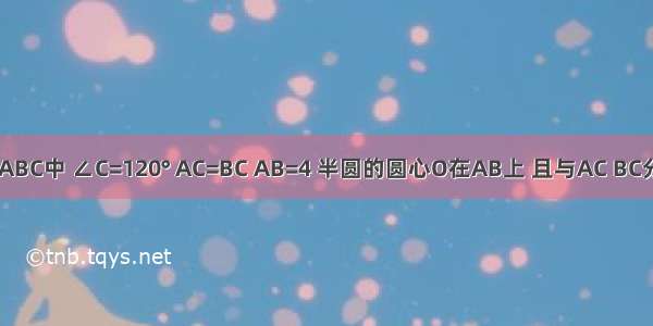 如图 在△ABC中 ∠C=120° AC=BC AB=4 半圆的圆心O在AB上 且与AC BC分别相切于