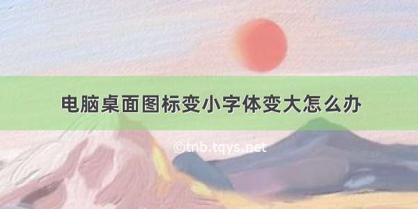 电脑桌面图标变小字体变大怎么办