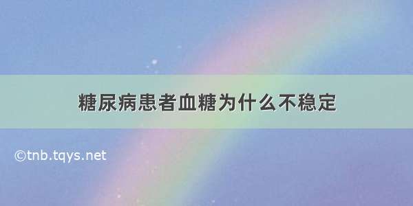 糖尿病患者血糖为什么不稳定