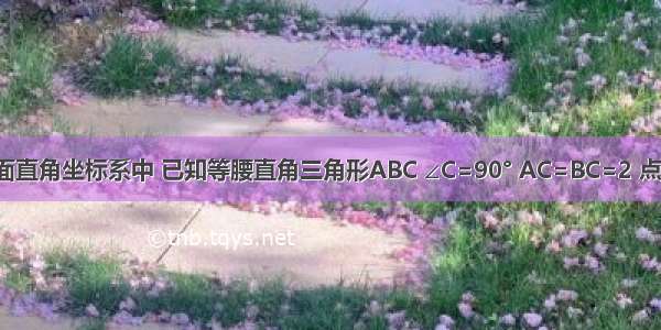 如图 在平面直角坐标系中 已知等腰直角三角形ABC ∠C=90° AC=BC=2 点A C分别在