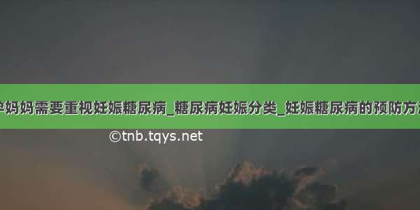 孕妈妈需要重视妊娠糖尿病_糖尿病妊娠分类_妊娠糖尿病的预防方法