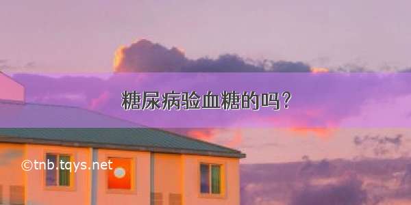 糖尿病验血糖的吗？