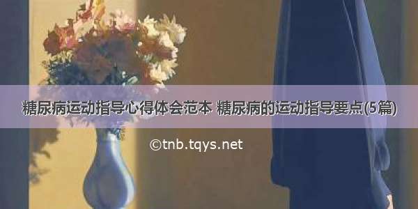 糖尿病运动指导心得体会范本 糖尿病的运动指导要点(5篇)