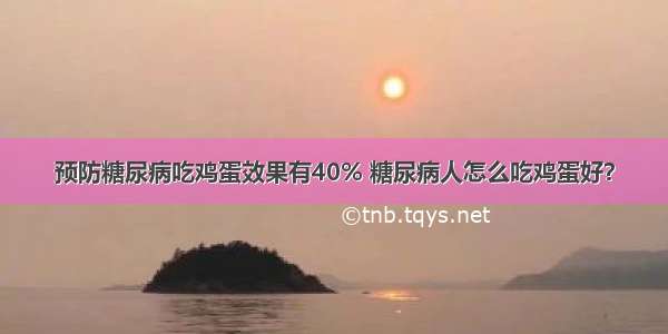 预防糖尿病吃鸡蛋效果有40% 糖尿病人怎么吃鸡蛋好？