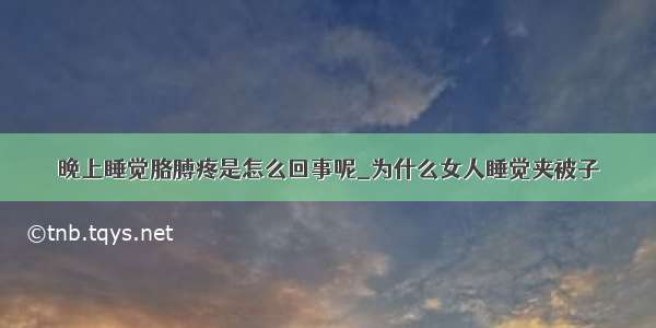 晚上睡觉胳膊疼是怎么回事呢_为什么女人睡觉夹被子