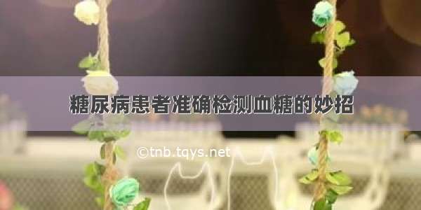 糖尿病患者准确检测血糖的妙招