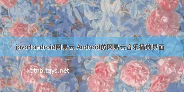 java4android网易云 Android仿网易云音乐播放界面