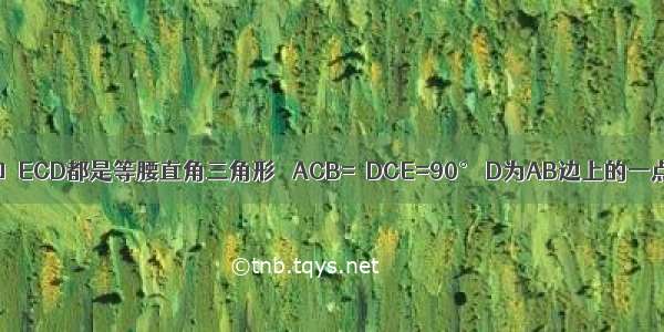 如图 △ABC和△ECD都是等腰直角三角形 ∠ACB=∠DCE=90° D为AB边上的一点 连接如图