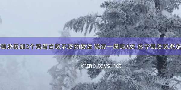 糯米粉加2个鸡蛋百吃不厌的做法 我家一周吃6次 孩子每次吃光光