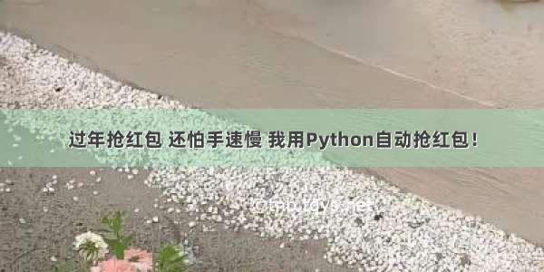 过年抢红包 还怕手速慢 我用Python自动抢红包！