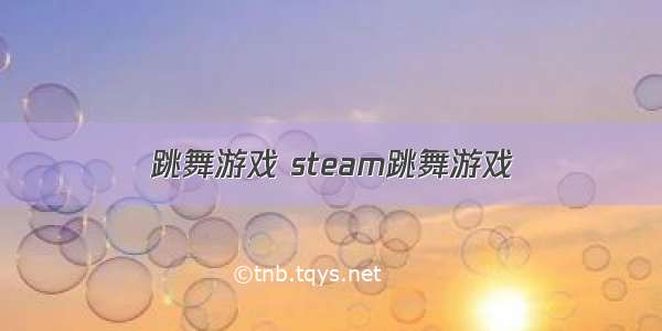 跳舞游戏 steam跳舞游戏