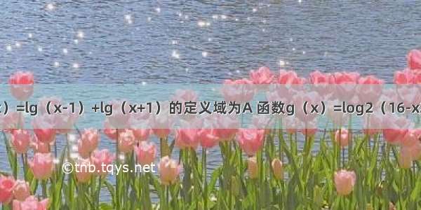 已知函数f（x）=lg（x-1）+lg（x+1）的定义域为A 函数g（x）=log2（16-x2）的值域为B